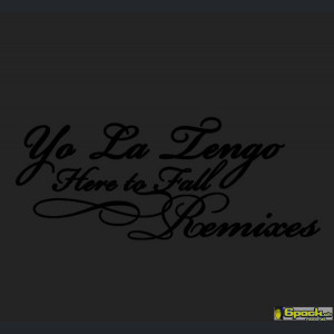 YO LA TENGO - HERE TO FALL REMIXES